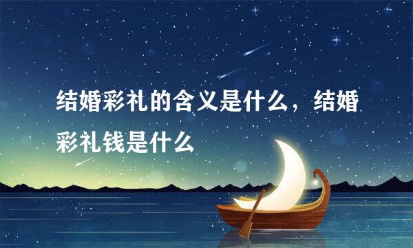 结婚彩礼的含义是什么，结婚彩礼钱是什么