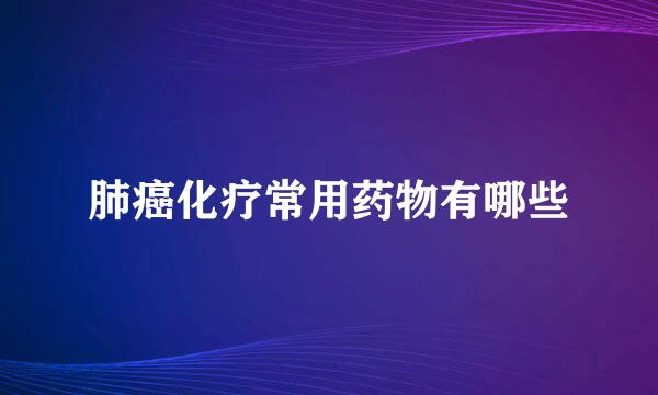 肺癌化疗常用药物有哪些