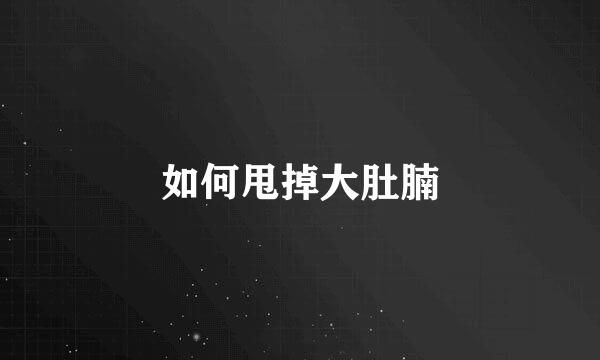 如何甩掉大肚腩