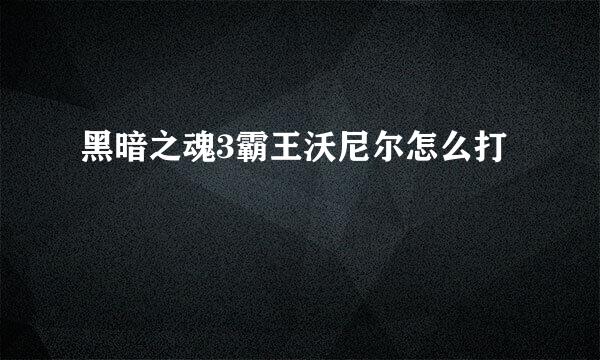 黑暗之魂3霸王沃尼尔怎么打