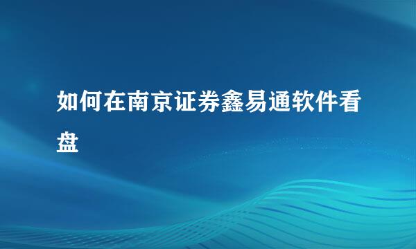 如何在南京证券鑫易通软件看盘