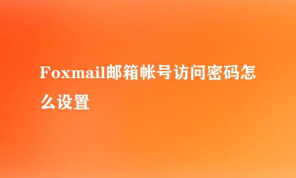 Foxmail邮箱帐号访问密码怎么设置