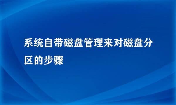 系统自带磁盘管理来对磁盘分区的步骤