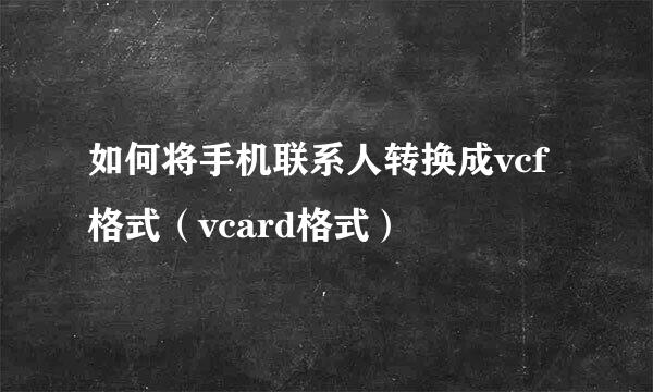 如何将手机联系人转换成vcf格式（vcard格式）