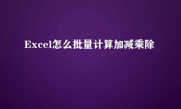 Excel怎么批量计算加减乘除
