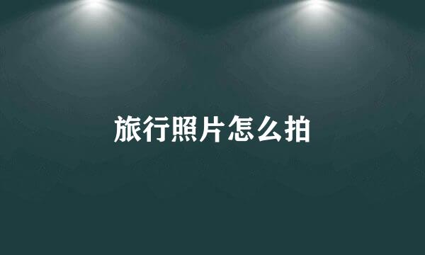 旅行照片怎么拍