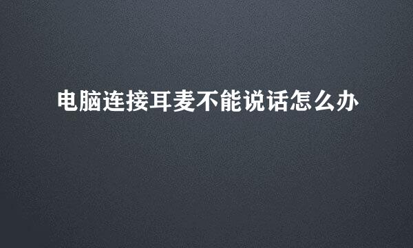 电脑连接耳麦不能说话怎么办