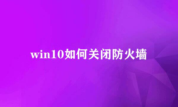 win10如何关闭防火墙