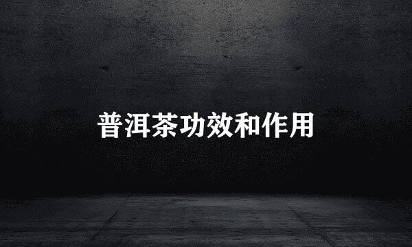 普洱茶功效和作用