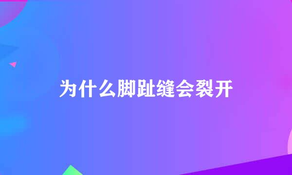 为什么脚趾缝会裂开