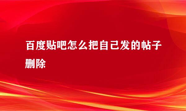 百度贴吧怎么把自己发的帖子删除