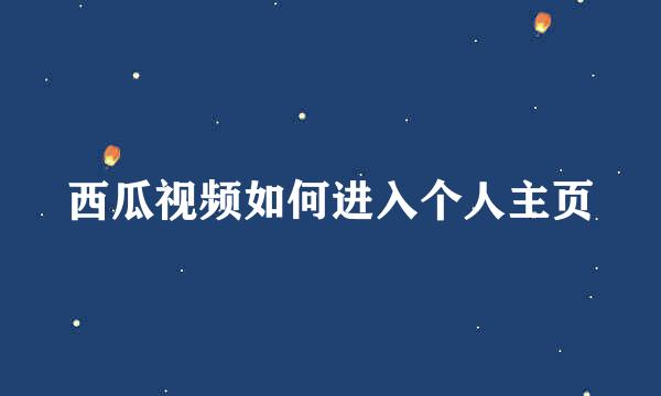 西瓜视频如何进入个人主页