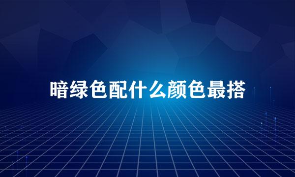 暗绿色配什么颜色最搭