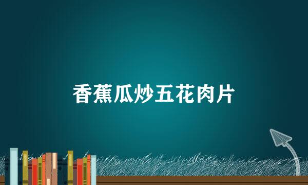 香蕉瓜炒五花肉片