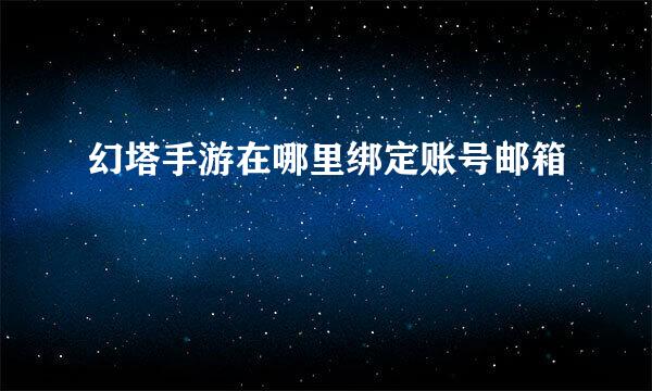 幻塔手游在哪里绑定账号邮箱