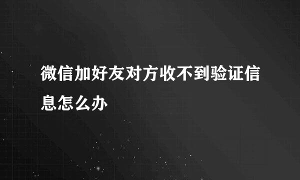 微信加好友对方收不到验证信息怎么办