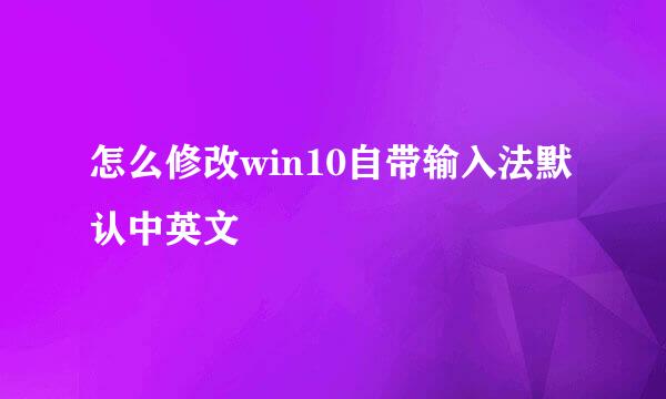怎么修改win10自带输入法默认中英文