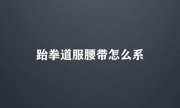 跆拳道服腰带怎么系