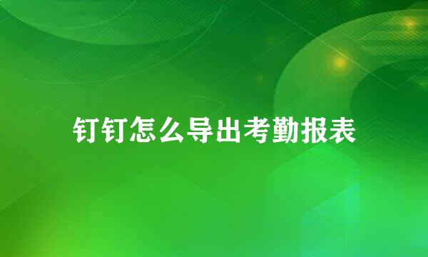 钉钉怎么导出考勤报表