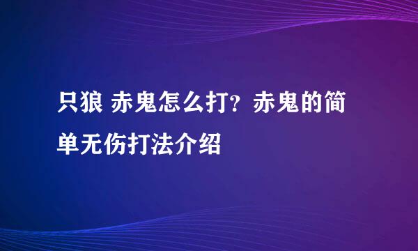 只狼 赤鬼怎么打?赤鬼的简单无伤打法介绍