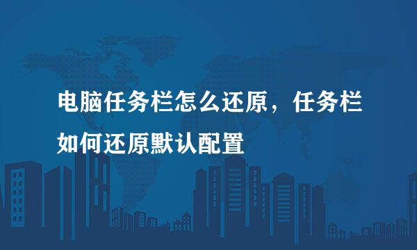 电脑任务栏怎么还原,任务栏如何还原默认配置
