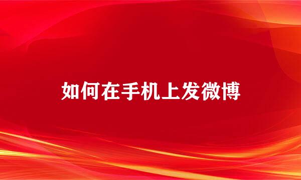 如何在手机上发微博