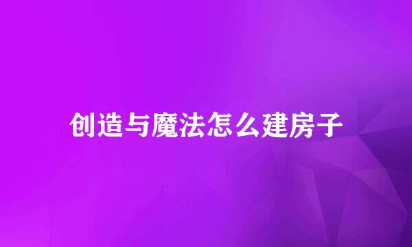 创造与魔法怎么建房子