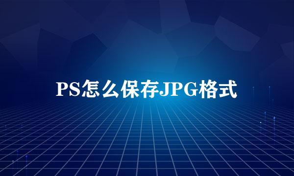 PS怎么保存JPG格式