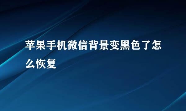 苹果手机微信背景变黑色了怎么恢复