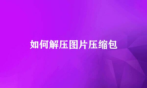 如何解压图片压缩包