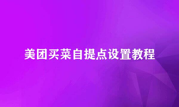 美团买菜自提点设置教程