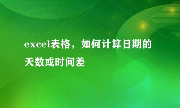 excel表格,如何计算日期的天数或时间差