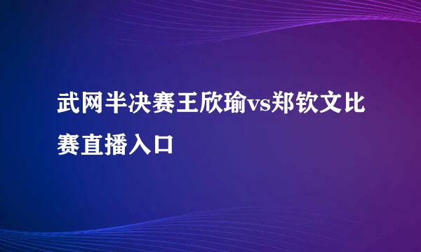 武网半决赛王欣瑜vs郑钦文比赛直播入口