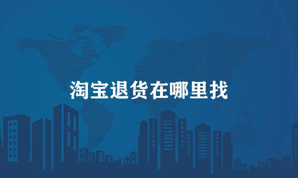 淘宝退货在哪里找