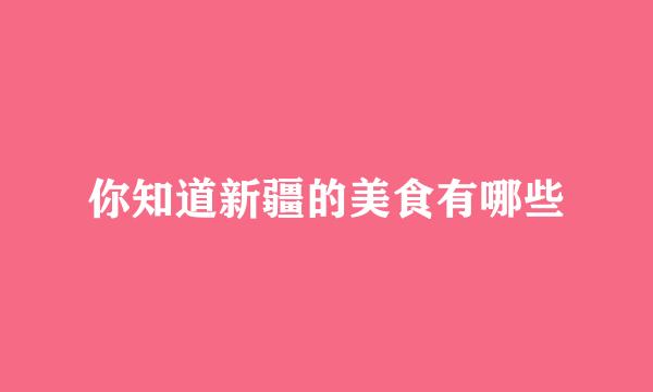 你知道新疆的美食有哪些