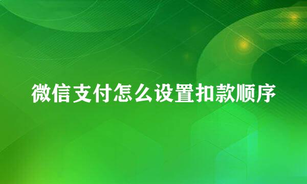 微信支付怎么设置扣款顺序