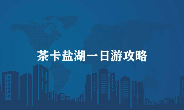 茶卡盐湖一日游攻略