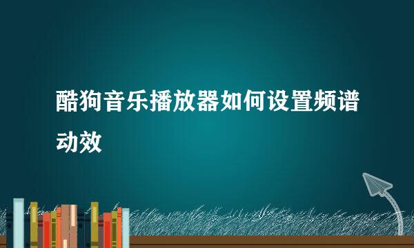 酷狗音乐播放器如何设置频谱动效