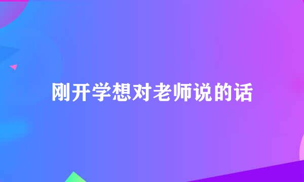 刚开学想对老师说的话