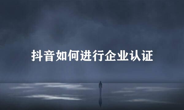 抖音如何进行企业认证