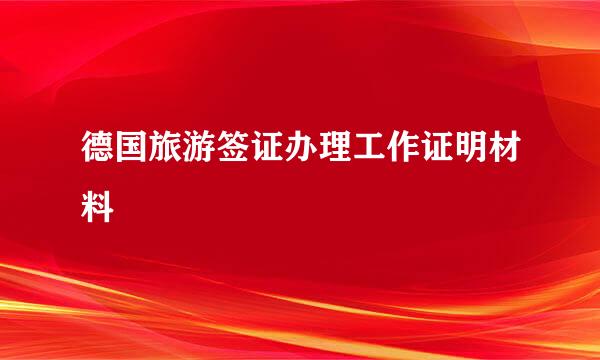 德国旅游签证办理工作证明材料