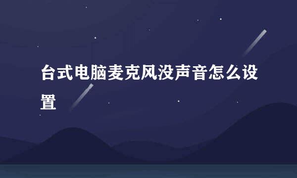 台式电脑麦克风没声音怎么设置