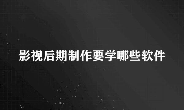 影视后期制作要学哪些软件