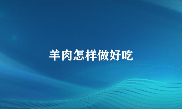 羊肉怎样做好吃