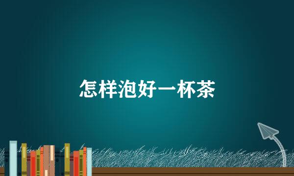 怎样泡好一杯茶