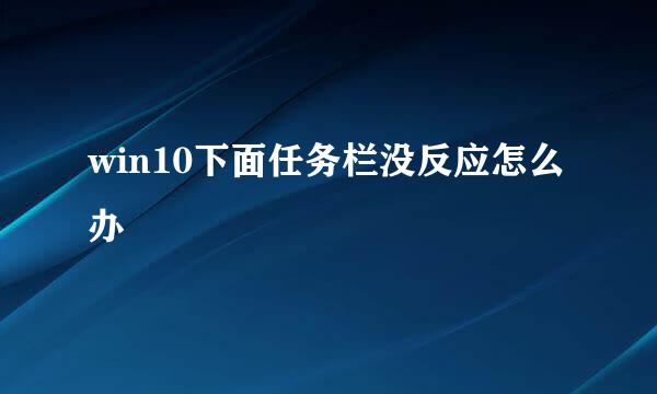 win10下面任务栏没反应怎么办