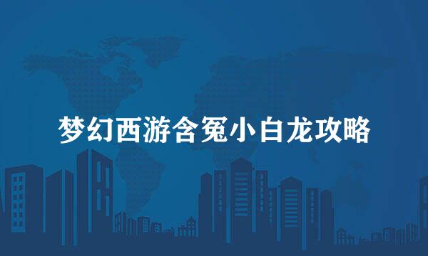 梦幻西游含冤小白龙攻略