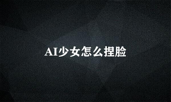 AI少女怎么捏脸