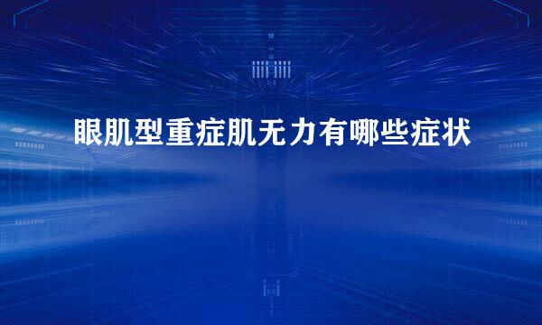 眼肌型重症肌无力有哪些症状