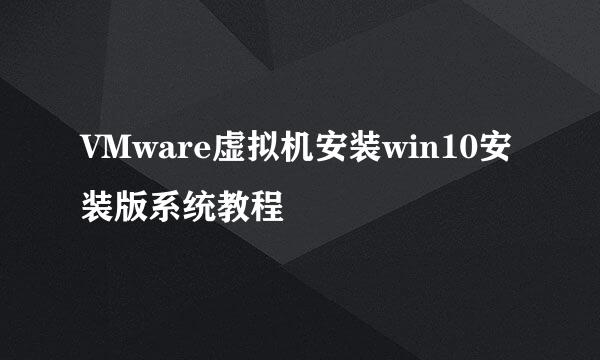 VMware虚拟机安装win10安装版系统教程